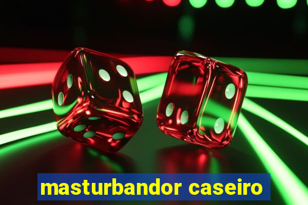 masturbandor caseiro